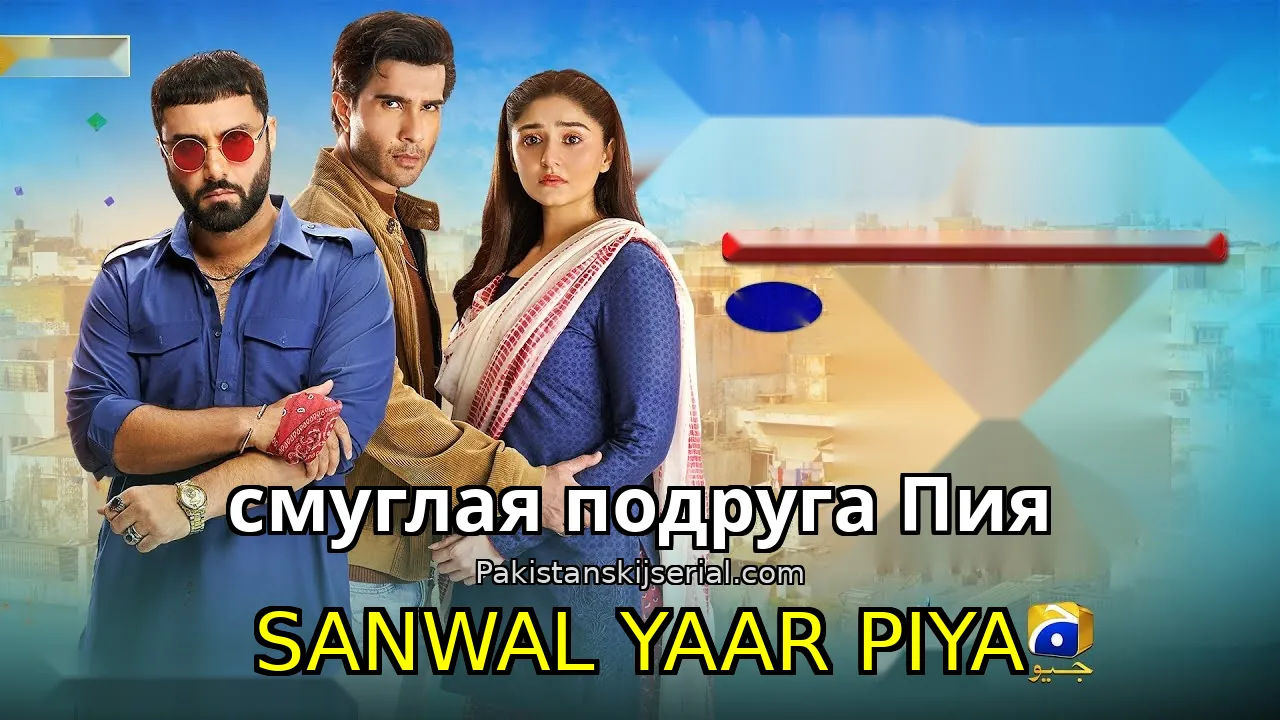 Пакистанский сериал Sanwal Yaar Piya - смуглая подруга Пия
